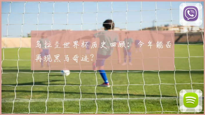 乌拉圭世界杯历史回顾：今年能否再现黑马奇迹？