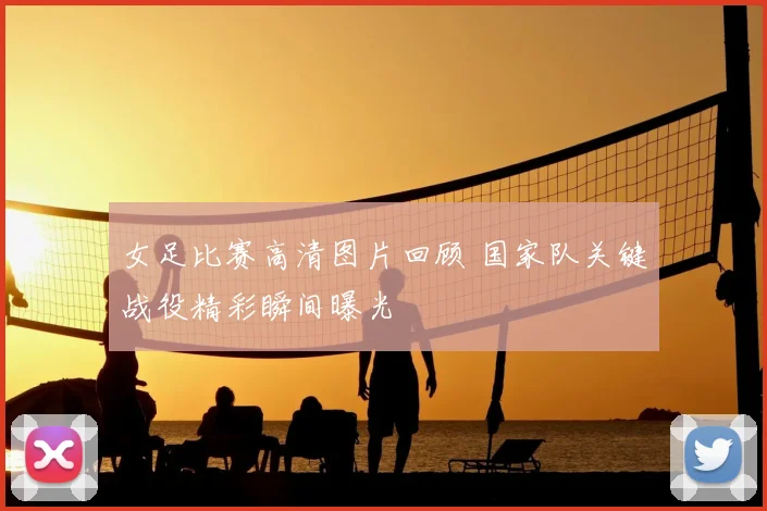 女足比赛高清图片回顾 国家队关键战役精彩瞬间曝光