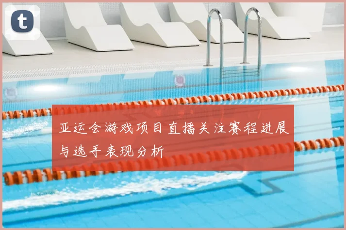 亚运会游戏项目直播关注赛程进展与选手表现分析