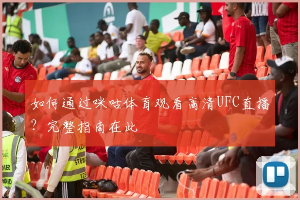 如何通过咪咕体育观看高清UFC直播？完整指南在此