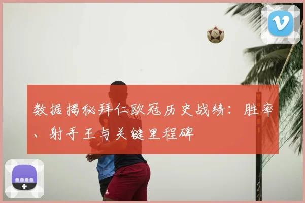 数据揭秘拜仁欧冠历史战绩：胜率、射手王与关键里程碑